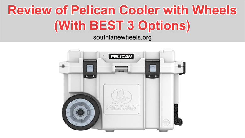 Review Of Pelican Cooler With Wheels (With BEST 3 Options)